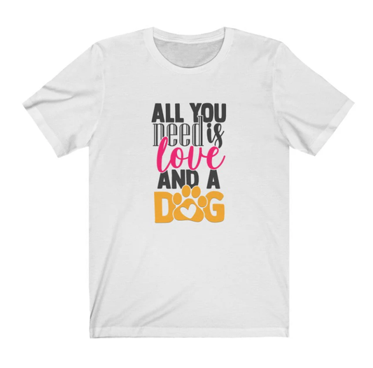 All You Need Is Love And A Dog T-Shirt